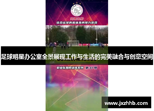 足球明星办公室全景展现工作与生活的完美融合与创意空间