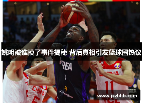 姚明被谁摸了事件揭秘 背后真相引发篮球圈热议