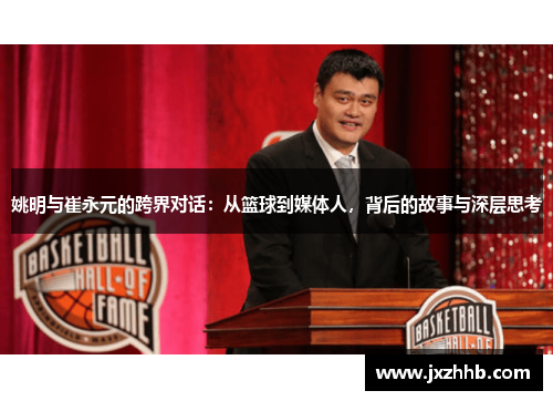 姚明与崔永元的跨界对话：从篮球到媒体人，背后的故事与深层思考