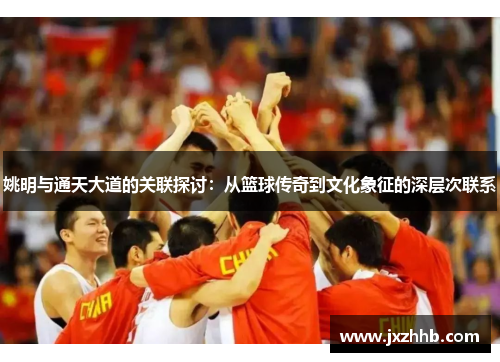姚明与通天大道的关联探讨：从篮球传奇到文化象征的深层次联系