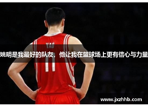姚明是我最好的队友，他让我在篮球场上更有信心与力量