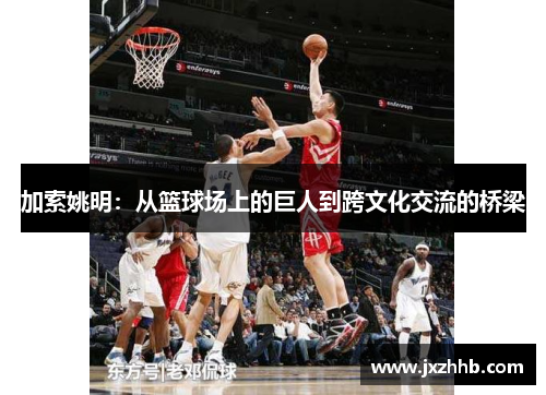 加索姚明：从篮球场上的巨人到跨文化交流的桥梁