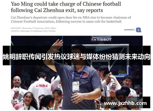 姚明辞职传闻引发热议球迷与媒体纷纷猜测未来动向