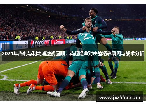 2021年热刺与利物浦激战回顾：英超经典对决的精彩瞬间与战术分析