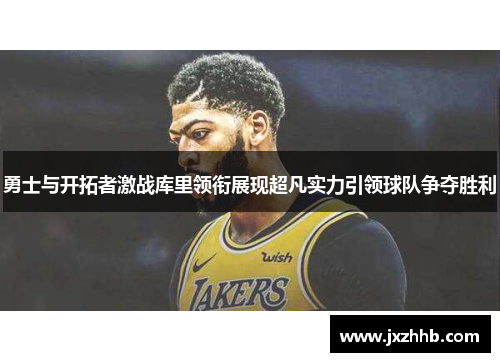 勇士与开拓者激战库里领衔展现超凡实力引领球队争夺胜利