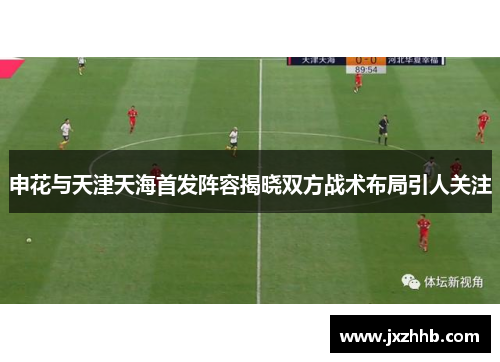 申花与天津天海首发阵容揭晓双方战术布局引人关注