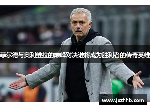 菲尔德与奥利维拉的巅峰对决谁将成为胜利者的传奇英雄