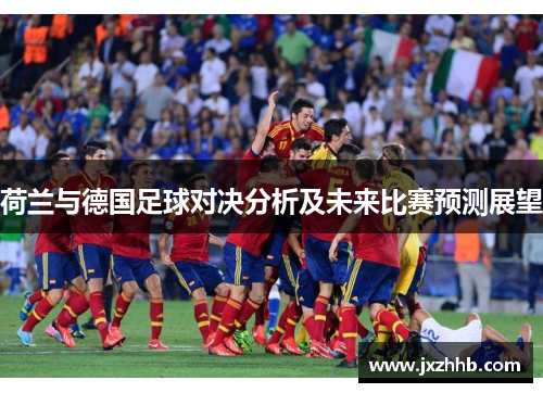 荷兰与德国足球对决分析及未来比赛预测展望