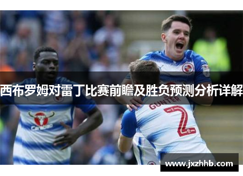 西布罗姆对雷丁比赛前瞻及胜负预测分析详解