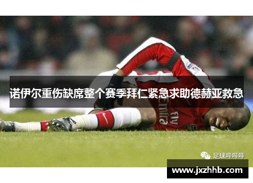 诺伊尔重伤缺席整个赛季拜仁紧急求助德赫亚救急